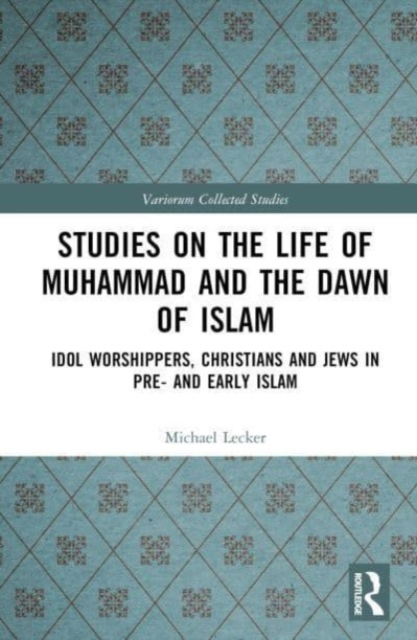 Studies on the Life of Muhammad and the Dawn of Islam : Idol Worshippers, Christians and Jews in Pre- and Early Islam, Hardback Book