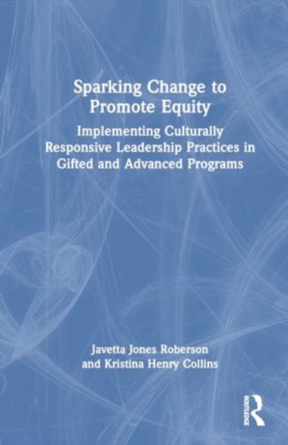 Sparking Change to Promote Equity : Implementing Culturally Responsive Leadership Practices in Gifted and Advanced Programs, Hardback Book