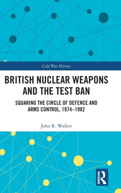 British Nuclear Weapons and the Test Ban : Squaring the Circle of Defence and Arms Control, 1974-82, Hardback Book