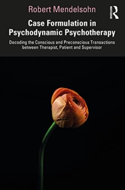 Case Formulation in Contemporary Psychotherapy : Decoding the Conscious and Preconscious Transactions between Therapist, Patient and Supervisor, Paperback / softback Book