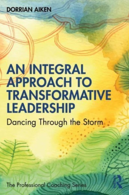 An Integral Approach to Transformative Leadership : Dancing Through the Storm, Paperback / softback Book