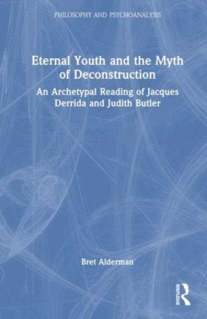 Eternal Youth and the Myth of Deconstruction : An Archetypal Reading of Jacques Derrida and Judith Butler, Hardback Book