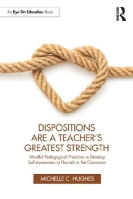 Dispositions are a Teacher's Greatest Strength : Mindful Pedagogical Practices to Develop Self-Awareness to Flourish in the Classroom, Paperback / softback Book
