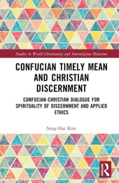 Confucian Timely Mean and Christian Discernment : Confucian-Christian Dialogue for Spirituality of Discernment and Applied Ethics, Hardback Book