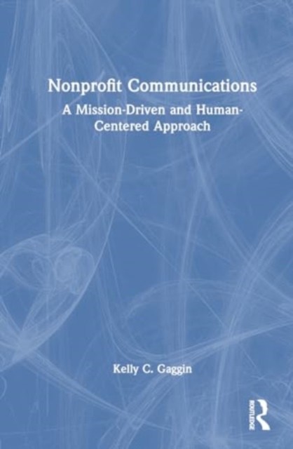 Nonprofit Communications : A Mission-Driven and Human-Centered Approach, Hardback Book