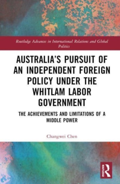 Australia’s Pursuit of an Independent Foreign Policy under the Whitlam Labor Government : The Achievements and Limitations of a Middle Power, Hardback Book
