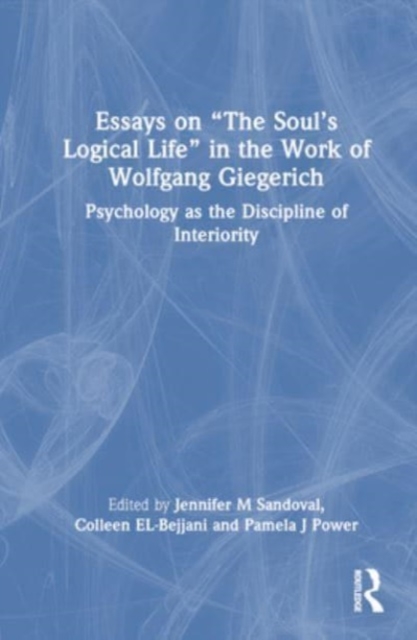 Essays on “The Soul’s Logical Life” in the Work of Wolfgang Giegerich : Psychology as the Discipline of Interiority, Hardback Book