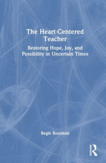 The Heart-Centered Teacher : Restoring Hope, Joy, and Possibility in Uncertain Times, Hardback Book