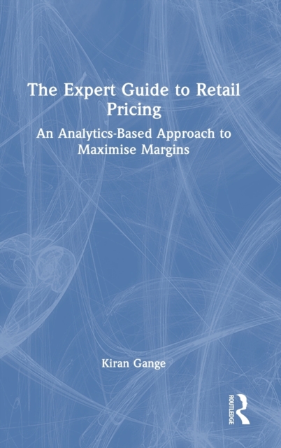The Expert Guide to Retail Pricing : An Analytics-Based Approach to Maximise Margins, Hardback Book
