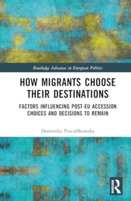 How Migrants Choose their Destinations : Factors Influencing Post-EU Accession Choices and Decisions to Remain, Hardback Book