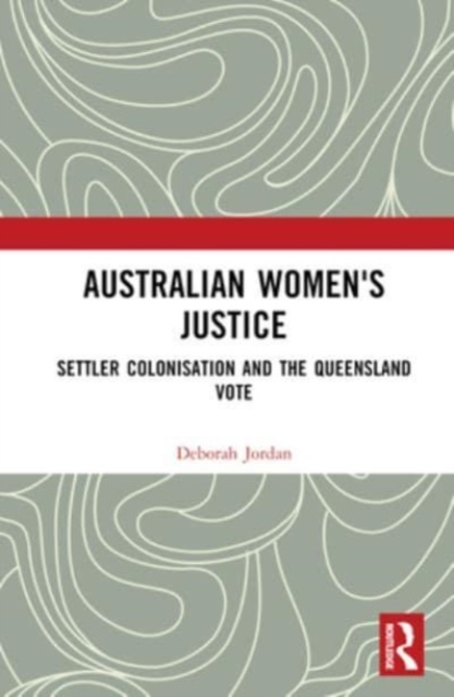 Australian Women's Justice : Settler Colonisation and the Queensland Vote, Hardback Book