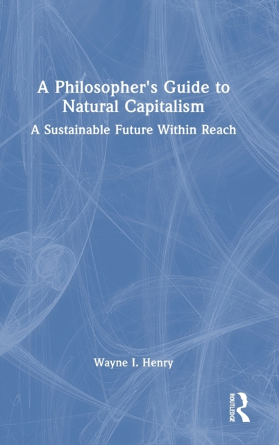 A Philosopher's Guide to Natural Capitalism : A Sustainable Future Within Reach, Hardback Book
