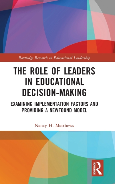 The Role of Leaders in Educational Decision-Making : Examining Implementation Factors and Providing a Newfound Model, Hardback Book