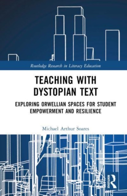 Teaching with Dystopian Text : Exploring Orwellian Spaces for Student Empowerment and Resilience, Hardback Book