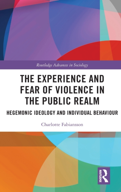 The Experience and Fear of Violence in the Public Realm : Hegemonic Ideology and Individual Behaviour, Hardback Book