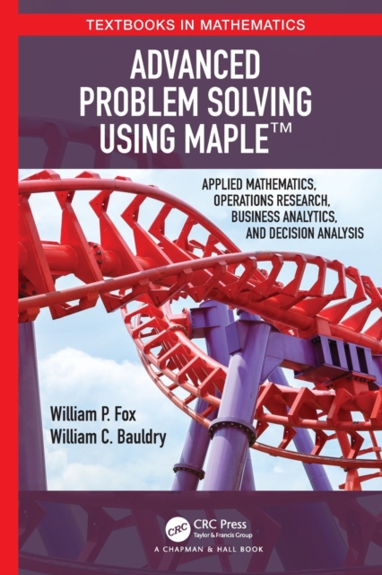 Advanced Problem Solving Using Maple : Applied Mathematics, Operations Research, Business Analytics, and Decision Analysis, Paperback / softback Book
