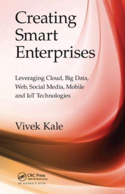 Creating Smart Enterprises : Leveraging Cloud, Big Data, Web, Social Media, Mobile and IoT Technologies, Paperback / softback Book