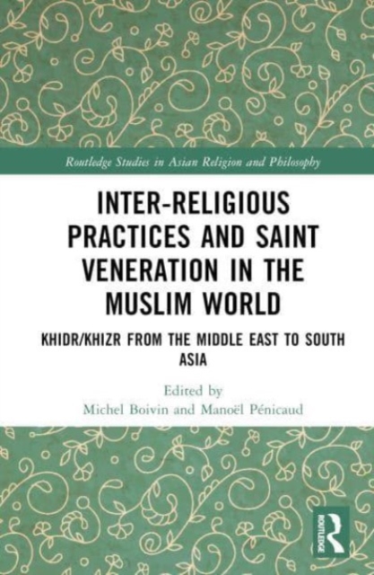Inter-religious Practices and Saint Veneration in the Muslim World : Khidr/Khizr from the Middle East to South Asia, Hardback Book