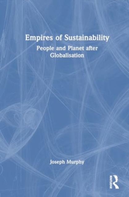 Empires of Sustainability : People and Planet after Globalisation, Hardback Book