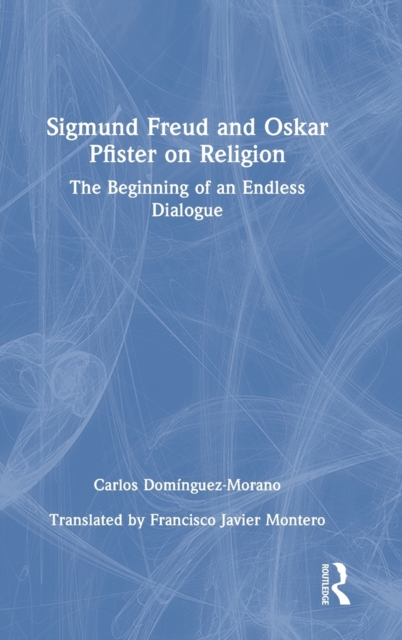 Sigmund Freud and Oskar Pfister on Religion : The Beginning of an Endless Dialogue, Hardback Book