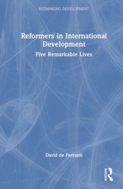 Reformers in International Development : Five Remarkable Lives, Hardback Book