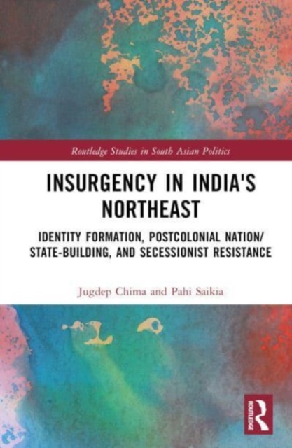 Insurgency in India's Northeast : Identity Formation, Postcolonial Nation/State-Building, and Secessionist Resistance, Hardback Book