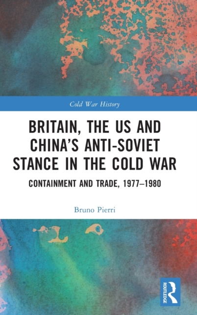Britain, the US and China’s Anti-Soviet Stance in the Cold War : Containment and Trade, 1977-1980, Hardback Book