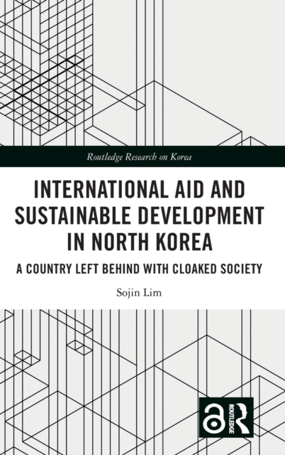 International Aid and Sustainable Development in North Korea : A Country Left Behind with Cloaked Society, Hardback Book