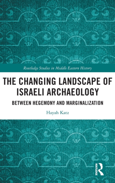 The Changing Landscape of Israeli Archaeology : Between Hegemony and Marginalization, Hardback Book