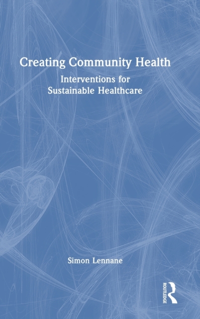 Creating Community Health : Interventions for Sustainable Healthcare, Hardback Book