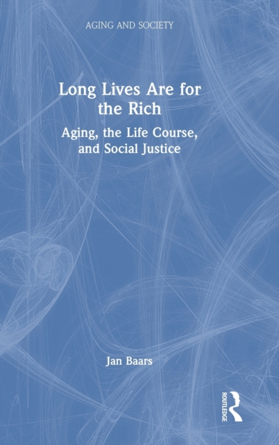 Long Lives Are for the Rich : Aging, the Life Course, and Social Justice, Hardback Book