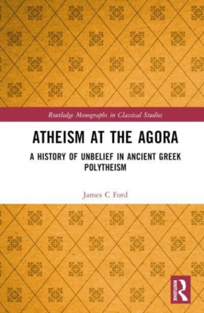 Atheism at the Agora : A History of Unbelief in Ancient Greek Polytheism, Hardback Book