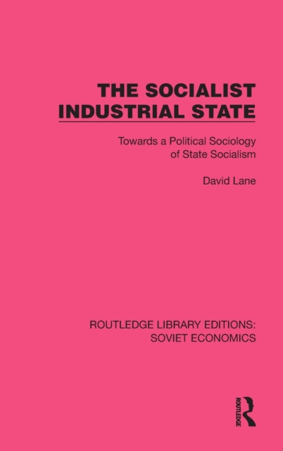 The Socialist Industrial State : Towards a Political Sociology of State Socialism, Hardback Book