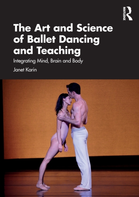 The Art and Science of Ballet Dancing and Teaching : Integrating Mind, Brain and Body, Paperback / softback Book