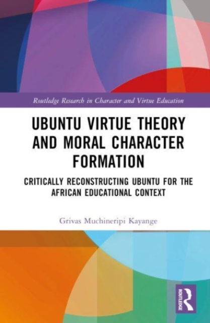 Ubuntu Virtue Theory and Moral Character Formation : Critically Reconstructing Ubuntu for the African Educational Context, Hardback Book