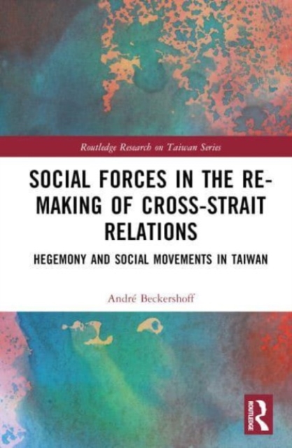 Social Forces in the Re-Making of Cross-Strait Relations : Hegemony and Social Movements in Taiwan, Hardback Book