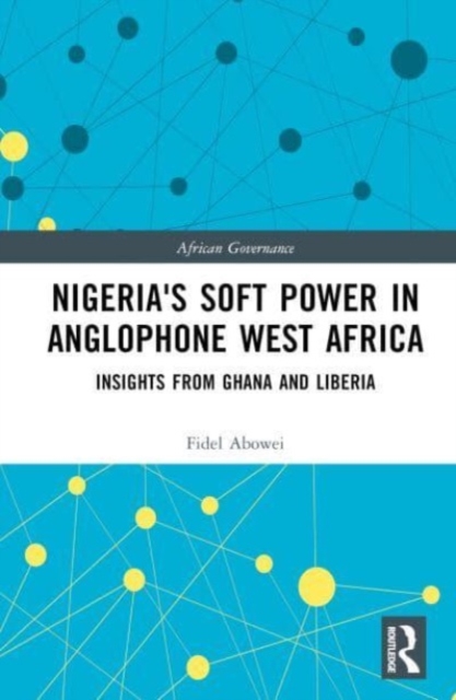 Nigeria's Soft Power in Anglophone West Africa : Insights from Ghana and Liberia, Hardback Book