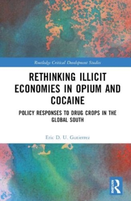 Rethinking Illicit Economies in Opium and Cocaine : Policy Responses to Drug Crops in the Global South, Hardback Book