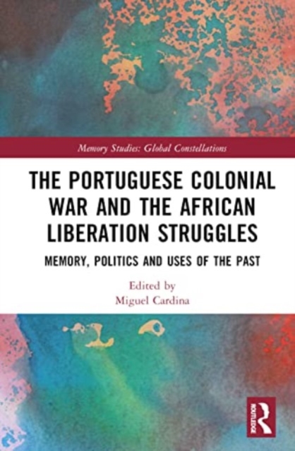 The Portuguese Colonial War and the African Liberation Struggles : Memory, Politics and Uses of the Past, Hardback Book