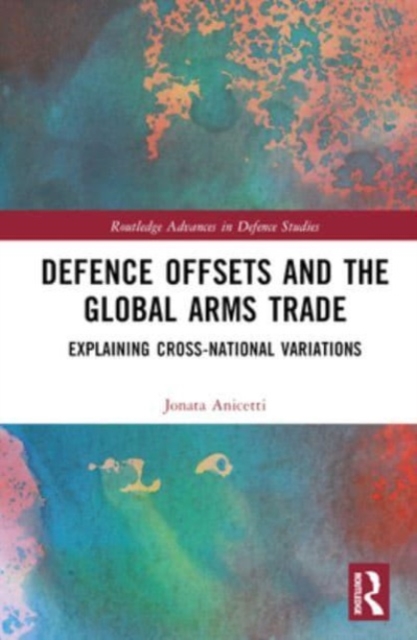 Defence Offsets and the Global Arms Trade : Explaining Cross-National Variations, Hardback Book
