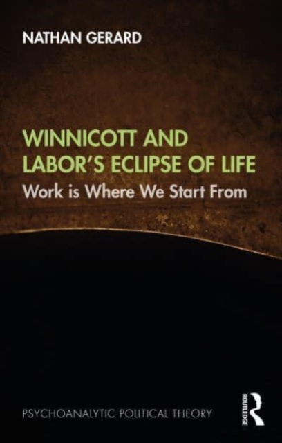 Winnicott and Labor’s Eclipse of Life : Work is Where We Start From, Paperback / softback Book