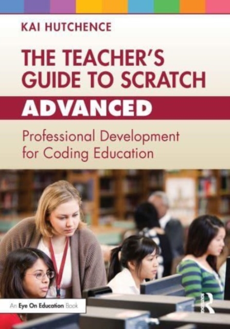 The Teacher’s Guide to Scratch – Advanced : Professional Development for Coding Education, Paperback / softback Book