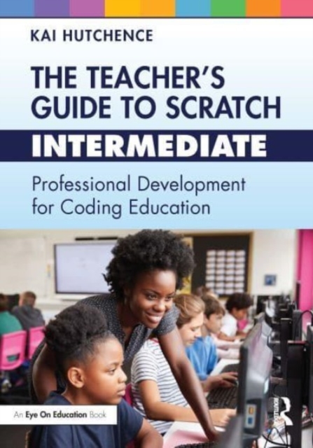 The Teacher’s Guide to Scratch – Intermediate : Professional Development for Coding Education, Paperback / softback Book