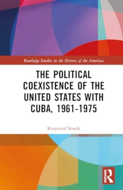 The Political Coexistence of the United States with Cuba, 1961-1975, Hardback Book