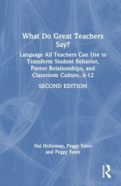 What Do Great Teachers Say? : Language All Teachers Can Use to Transform Student Behavior, Parent Relationships, and Classroom Culture 6-12, Hardback Book