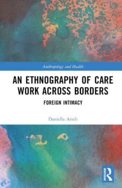 An Ethnography of Care Work Across Borders : Foreign Intimacy, Hardback Book