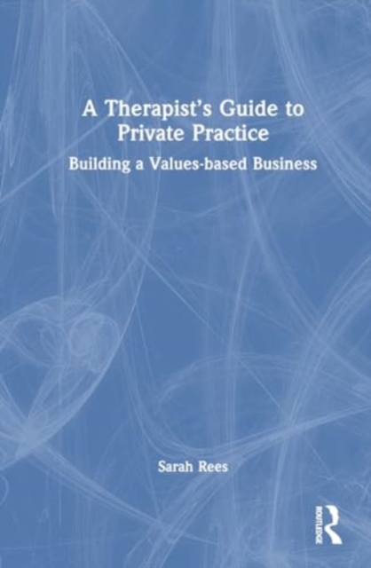 A Therapist’s Guide to Private Practice : Building a Values-based Business, Hardback Book