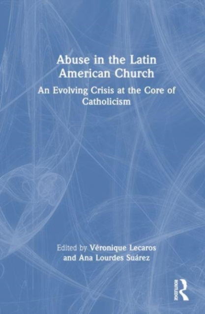 Abuse in the Latin American Church : An Evolving Crisis at the Core of Catholicism, Hardback Book