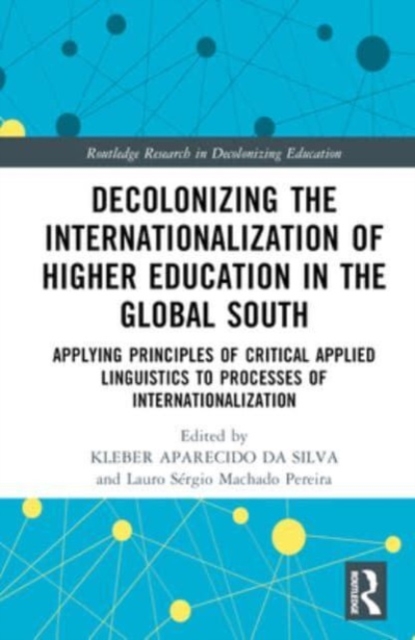 Decolonizing the Internationalization of Higher Education in the Global South : Applying Principles of Critical Applied Linguistics to Processes of Internationalization, Hardback Book