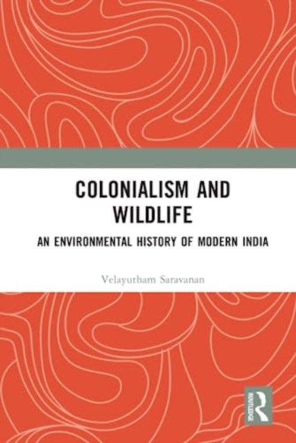 Colonialism and Wildlife : An Environmental History of Modern India, Hardback Book